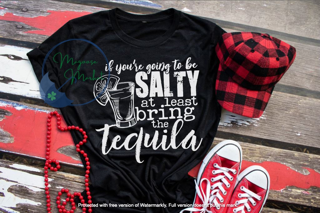 If you're going to be salty-Bring the Tequila-Everyday